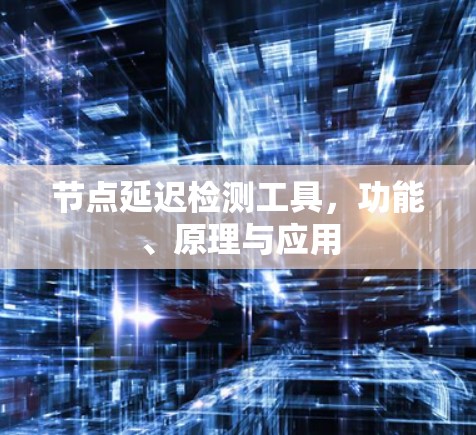 节点延迟检测工具,功能、原理与应用 节点延迟检测工具,功能、原理与应用
