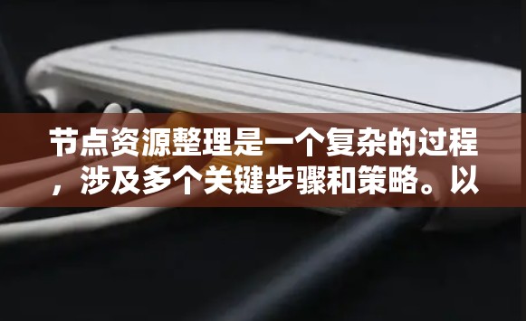 节点资源整理是一个复杂的过程,涉及多个关键步骤和策略。以下是对这一过程的详细分步骤总结 节点资源整理是一个复杂的过程,涉及多个关键步骤和策略。以下是对这一过程的详细分步骤总结