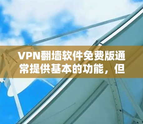 VPN翻墙软件免费版通常提供基本的功能,但可能存在以下几个方面的限制 VPN翻墙软件免费版通常提供基本的功能,但可能存在以下几个方面的限制