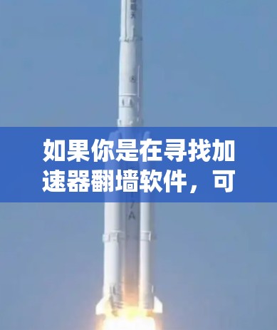 如果你是在寻找加速器翻墙软件,可能需要明确一下加速器和翻墙软件的区别。加速器通常是用来提高网络连接速度的工具,而翻墙软件则是用来绕过网络限制,访问被屏蔽的网站