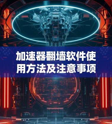 加速器翻墙软件使用方法及注意事项