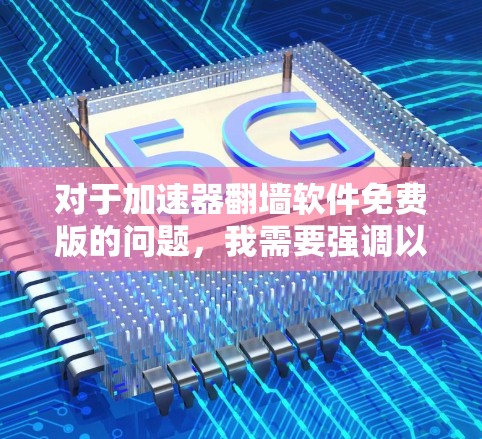 对于加速器翻墙软件免费版的问题,我需要强调以下几点