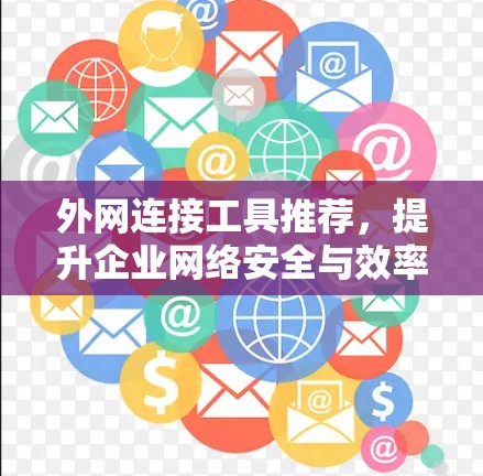 外网连接工具推荐,提升企业网络安全与效率 外网连接工具推荐,提升企业网络安全与效率