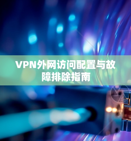 VPN外网访问配置与故障排除指南