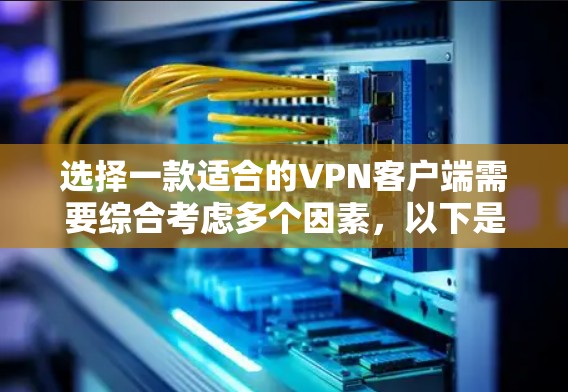 选择一款适合的VPN客户端需要综合考虑多个因素，以下是根据您的需求整理出的推荐