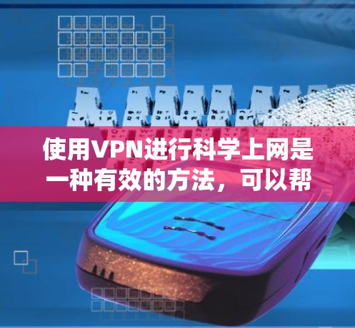 使用VPN进行科学上网是一种有效的方法，可以帮助用户绕过地理限制、保护隐私和加密数据传输。以下是详细的使用指南
