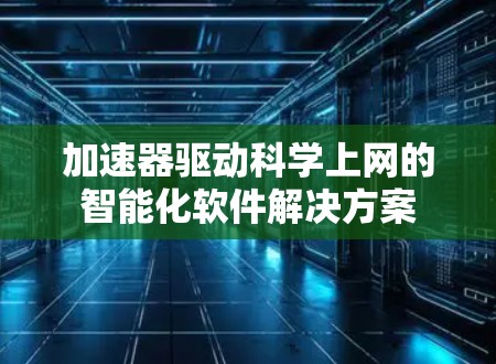 加速器驱动科学上网的智能化软件解决方案
