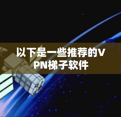 以下是一些推荐的VPN梯子软件