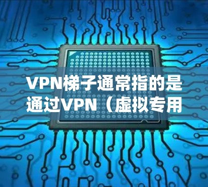 VPN梯子通常指的是通过VPN(虚拟专用网络)技术实现的网络加密和匿名化服务。VPN梯子可以帮助用户在互联网上更安全地访问网站、保护隐私、绕过地区限制等
