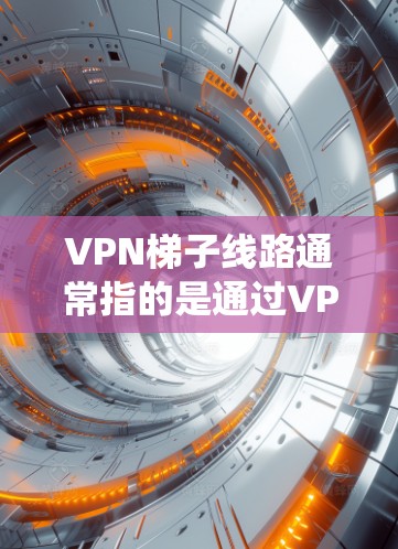VPN梯子线路通常指的是通过VPN（虚拟专用网络）技术实现的网络加速或访问限制绕过服务。这种服务可以帮助用户访问被限制或阻止的网站、应用程序或内容，同时也能保护用户的网络安全和隐私