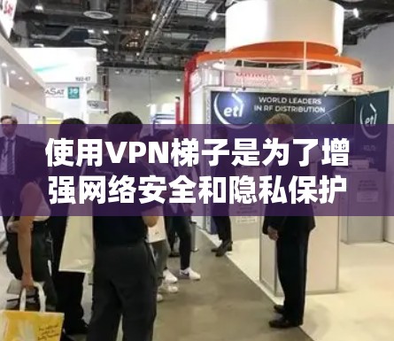使用VPN梯子是为了增强网络安全和隐私保护，提供更大的网络灵活性。以下是详细的步骤指南