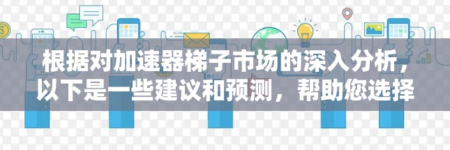 根据对加速器梯子市场的深入分析，以下是一些建议和预测，帮助您选择适合2026年发布的加速器梯子