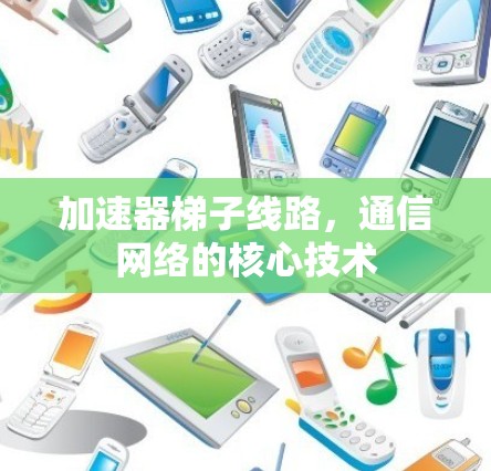 加速器梯子线路,通信网络的核心技术 加速器梯子线路,通信网络的核心技术