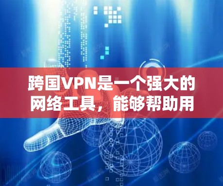 跨国VPN是一个强大的网络工具,能够帮助用户访问受限内容并保护隐私。以下是对跨国VPN的详细分析和使用指南