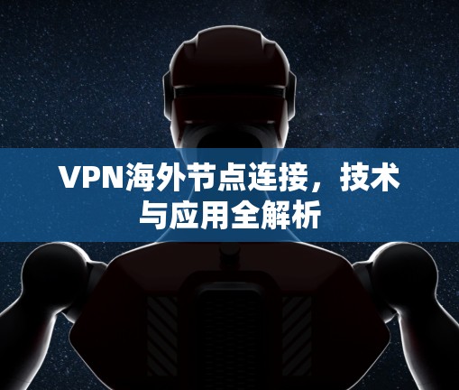 VPN海外节点连接,技术与应用全解析