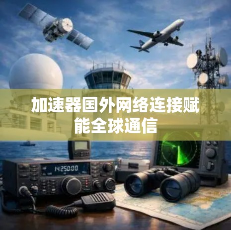 加速器国外网络连接赋能全球通信