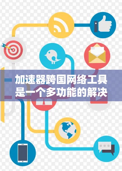加速器跨国网络工具是一个多功能的解决方案,旨在优化全球范围内的网络通信和数据传输。以下是对这些工具的详细总结
