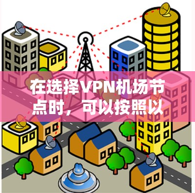 在选择VPN机场节点时,可以按照以下几个关键因素进行综合评估和选择