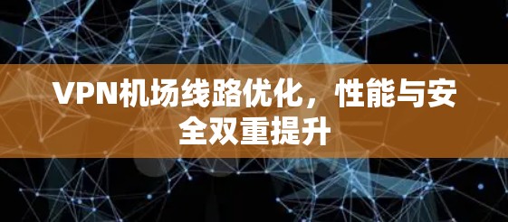 VPN机场线路优化,性能与安全双重提升