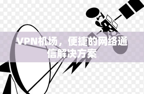 VPN机场,便捷的网络通信解决方案