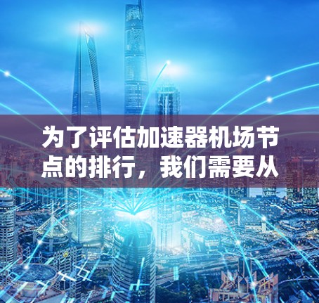 为了评估加速器机场节点的排行,我们需要从多个维度进行分析,包括性能、可扩展性、容错性、能耗等。以下是对不同加速器机场节点的详细分析和排名