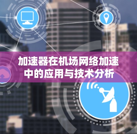 加速器在机场网络加速中的应用与技术分析