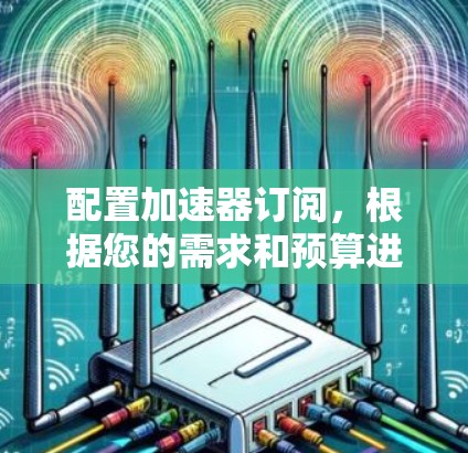 配置加速器订阅,根据您的需求和预算进行以下步骤
