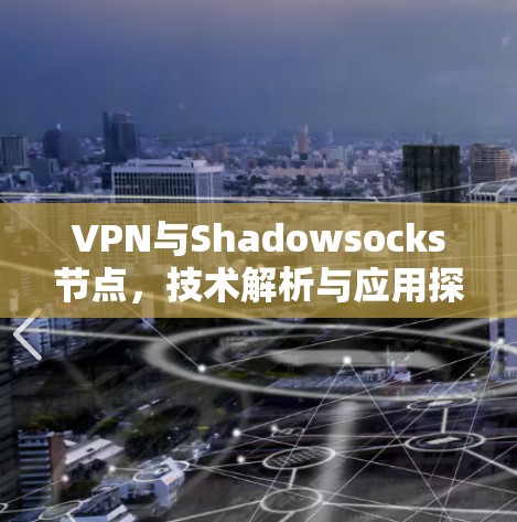 VPN与Shadowsocks节点,技术解析与应用探讨