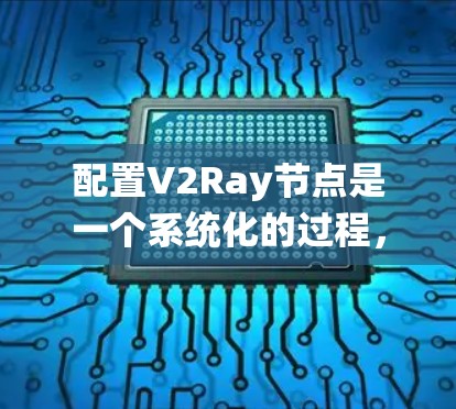 配置V2Ray节点是一个系统化的过程，以下是详细的步骤指南