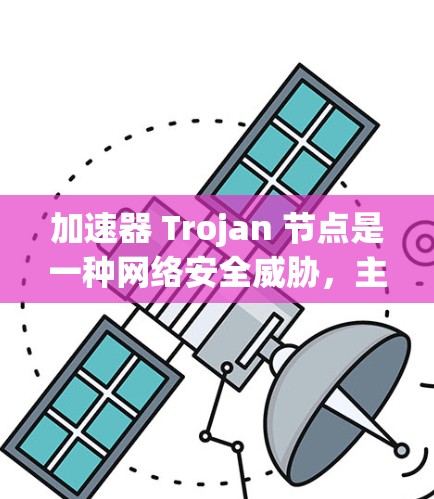 加速器 Trojan 节点是一种网络安全威胁,主要通过恶意软件感染网络设备,作为中间节点介入数据传输,执行攻击行为。以下是对该主题的详细分析和总结 加速器 Trojan 节点是一种网络安全威胁,主要通过恶意软件感染网络设备,作为中间节点介入数据传输,执行攻击行为。以下是对该主题的详细分析和总结