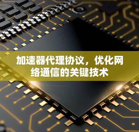 加速器代理协议,优化网络通信的关键技术