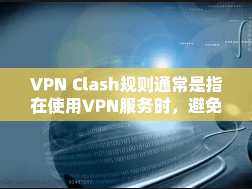VPN Clash规则通常是指在使用VPN服务时，避免因网络配置、服务器设置或设备连接导致的冲突问题。以下是一些常见的VPN Clash规则和注意事项