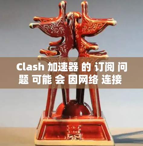 Clash 加速器 的 订阅 问题 可能 会 因网络 连接 或 账户 问题 导致。以下 是 解决 问题 的 分步 指南