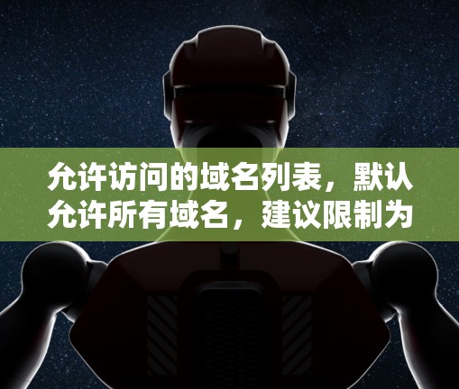 允许访问的域名列表,默认允许所有域名,建议限制为需要访问的域名