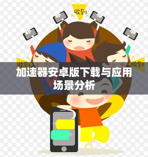 加速器安卓版下载与应用场景分析 加速器安卓版下载与应用场景分析