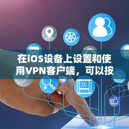 在iOS设备上设置和使用VPN客户端，可以按照以下步骤进行