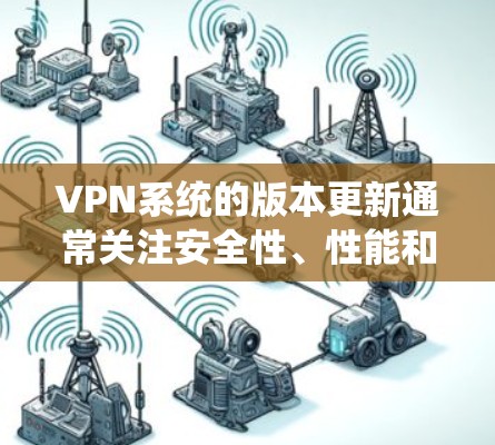 VPN系统的版本更新通常关注安全性、性能和兼容性等方面。以下是各主要VPN协议的最新版本及其主要改进