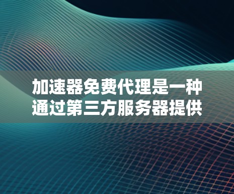 加速器免费代理是一种通过第三方服务器提供网络加速服务的方式，旨在提高用户访问国际网站或加快网络连接速度的工具。以下是对加速器免费代理的详细说明