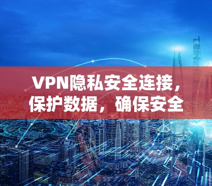VPN隐私安全连接，保护数据，确保安全
