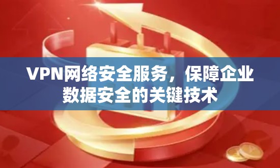 VPN网络安全服务，保障企业数据安全的关键技术