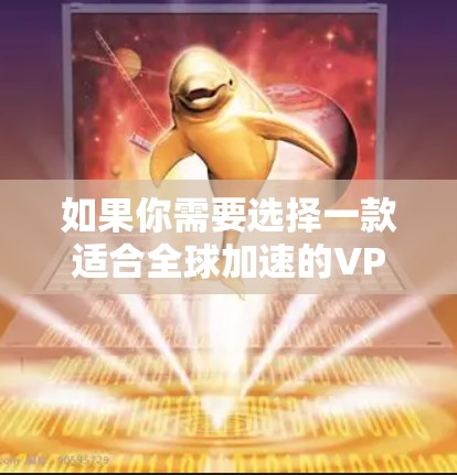 如果你需要选择一款适合全球加速的VPN软件，可以考虑以下几款知名的VPN服务提供商，它们提供广泛的服务器覆盖、快速的连接速度以及强大的隐私保护功能