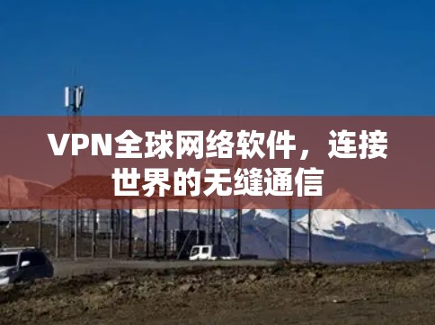 VPN全球网络软件，连接世界的无缝通信