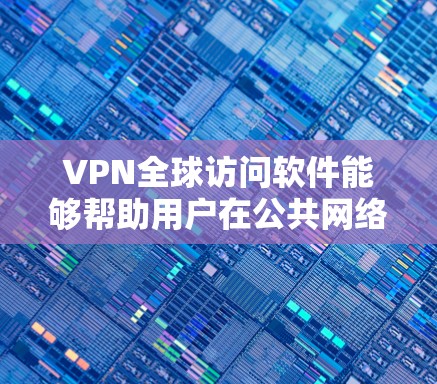 VPN全球访问软件能够帮助用户在公共网络上建立安全的私密通道，允许访问不同国家和地区的网络资源。以下是选择和使用VPN全球访问软件的关键步骤和考虑因素
