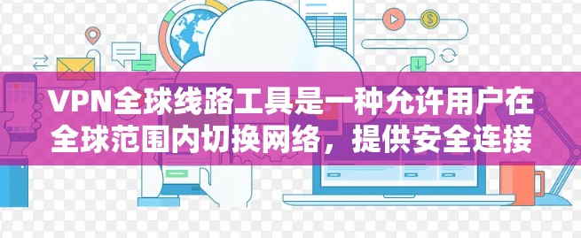 VPN全球线路工具是一种允许用户在全球范围内切换网络,提供安全连接的服务,常见于保护隐私、绕过地域限制或访问公司资源。以下是对这些工具的详细介绍