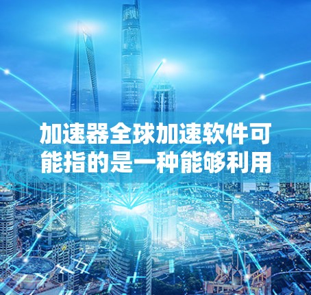 加速器全球加速软件可能指的是一种能够利用全球分布式计算资源来加速计算任务的软件工具。这种软件通常用于高性能计算(HPC)科学模拟、数据分析或其他需要大量计算资源支持的场景