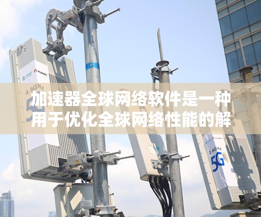 加速器全球网络软件是一种用于优化全球网络性能的解决方案,旨在通过多种技术手段提升数据传输速度和效率,减少延迟,并增强网络的可靠性和安全性。以下是该软件的主要功能和优势