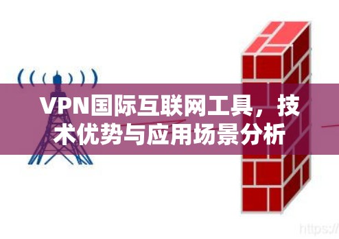 VPN国际互联网工具,技术优势与应用场景分析