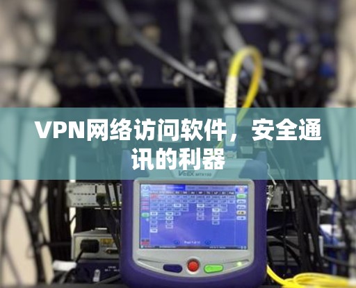 VPN网络访问软件，安全通讯的利器