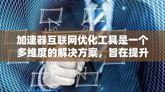 加速器互联网优化工具是一个多维度的解决方案,旨在提升互联网应用的性能和效率。以下是对各个方面的详细阐述 加速器互联网优化工具是一个多维度的解决方案,旨在提升互联网应用的性能和效率。以下是对各个方面的详细阐述