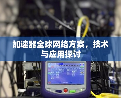 加速器全球网络方案，技术与应用探讨